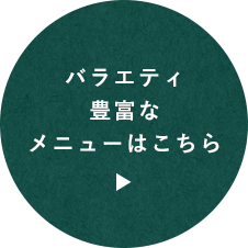 バラエティ豊富なメニューはこちら